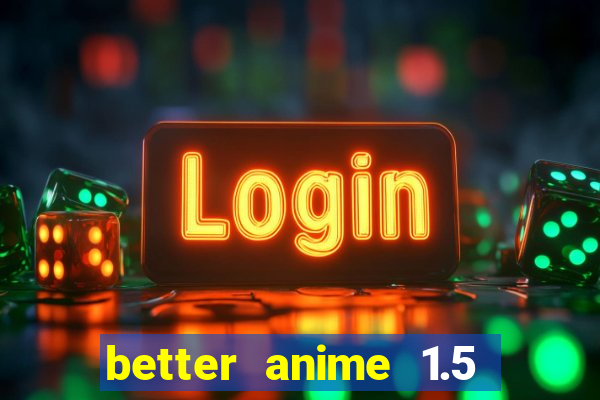 better anime 1.5 apk download